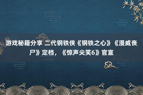 游戏秘籍分享 二代钢铁侠《钢铁之心》《漫威丧尸》定档，《惊声尖笑6》官宣