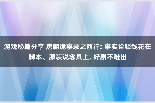 游戏秘籍分享 唐朝诡事录之西行: 事实诠释钱花在脚本、服装说念具上, 好剧不难出