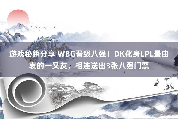 游戏秘籍分享 WBG晋级八强！DK化身LPL最由衷的一又友，相连送出3张八强门票