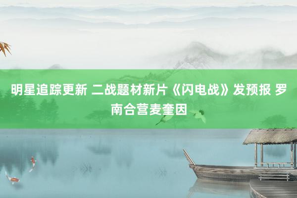 明星追踪更新 二战题材新片《闪电战》发预报 罗南合营麦奎因