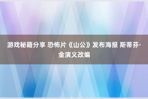 游戏秘籍分享 恐怖片《山公》发布海报 斯蒂芬·金演义改编