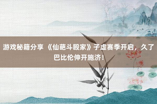 游戏秘籍分享 《仙葩斗殴家》子虚赛季开启，久了巴比伦伸开施济！