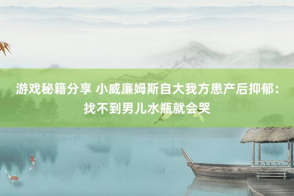 游戏秘籍分享 小威廉姆斯自大我方患产后抑郁：找不到男儿水瓶就会哭