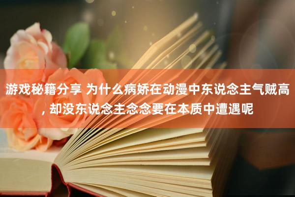 游戏秘籍分享 为什么病娇在动漫中东说念主气贼高, 却没东说念主念念要在本质中遭遇呢