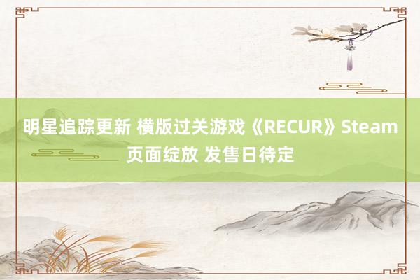 明星追踪更新 横版过关游戏《RECUR》Steam页面绽放 发售日待定