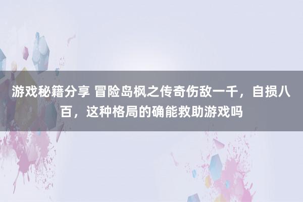 游戏秘籍分享 冒险岛枫之传奇伤敌一千，自损八百，这种格局的确能救助游戏吗