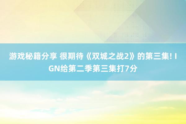 游戏秘籍分享 很期待《双城之战2》的第三集! IGN给第二季第三集打7分