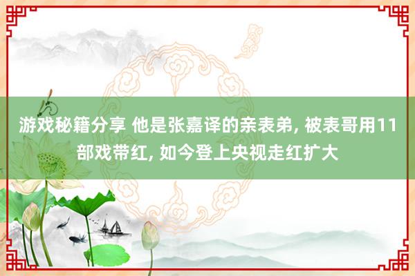 游戏秘籍分享 他是张嘉译的亲表弟, 被表哥用11部戏带红, 如今登上央视走红扩大