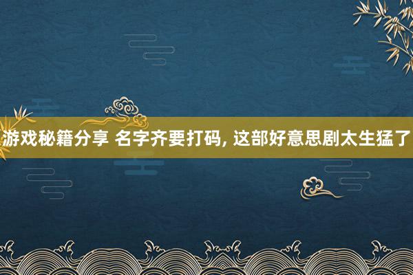 游戏秘籍分享 名字齐要打码, 这部好意思剧太生猛了