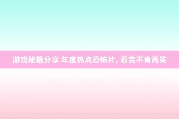 游戏秘籍分享 年度热点恐怖片, 看完不肯再笑