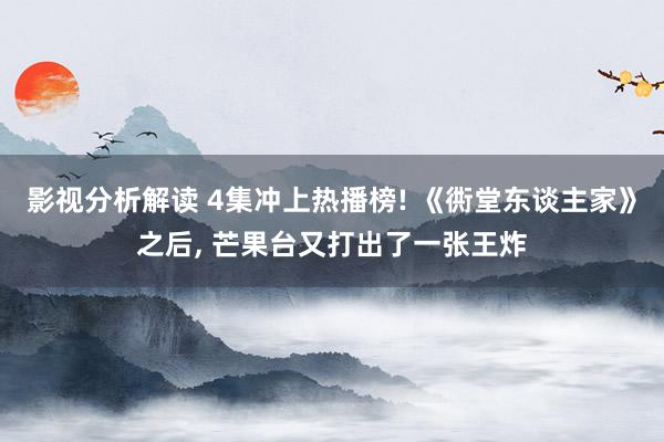 影视分析解读 4集冲上热播榜! 《衖堂东谈主家》之后, 芒果台又打出了一张王炸