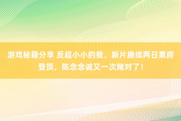 游戏秘籍分享 反超小小的我，新片赓续两日票房登顶，陈念念诚又一次赌对了！