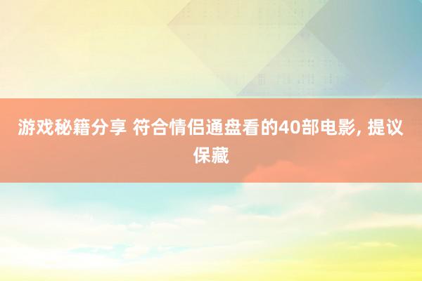 游戏秘籍分享 符合情侣通盘看的40部电影, 提议保藏