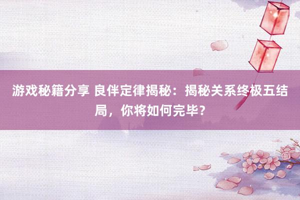 游戏秘籍分享 良伴定律揭秘：揭秘关系终极五结局，你将如何完毕？