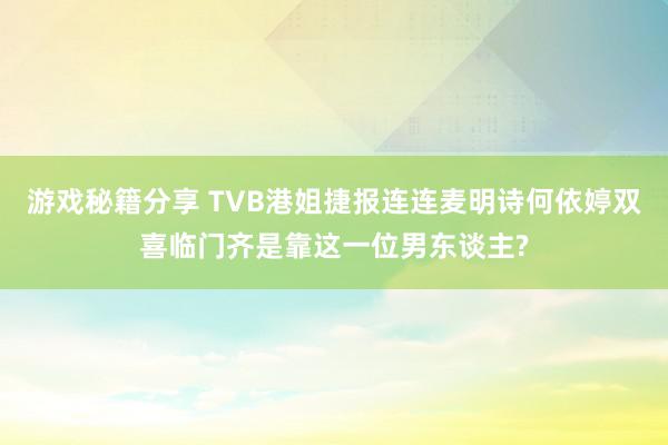 游戏秘籍分享 TVB港姐捷报连连麦明诗何依婷双喜临门齐是靠这一位男东谈主?