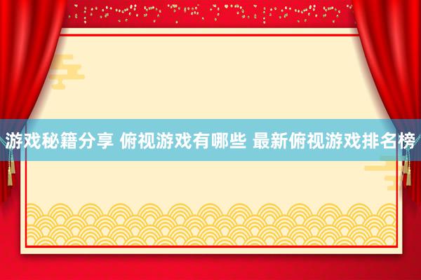 游戏秘籍分享 俯视游戏有哪些 最新俯视游戏排名榜