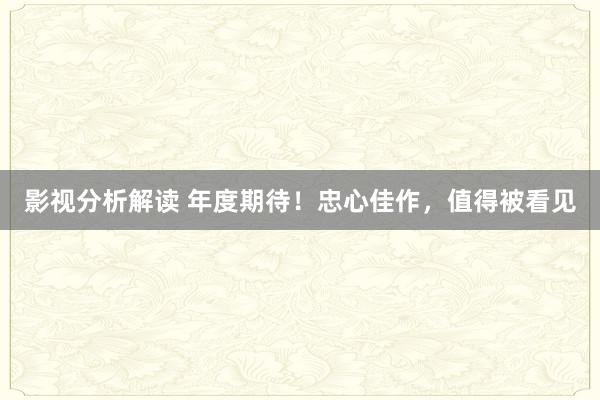 影视分析解读 年度期待！忠心佳作，值得被看见