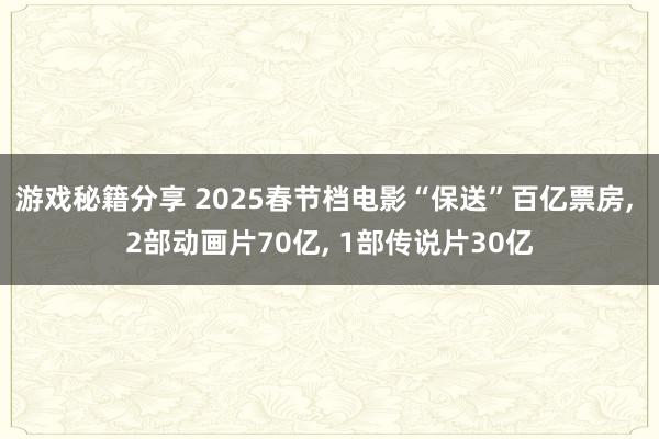 游戏秘籍分享 2025春节档电影“保送”百亿票房, 2部动画片70亿, 1部传说片30亿