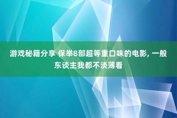 游戏秘籍分享 保举8部超等重口味的电影, 一般东谈主我都不淡薄看