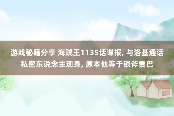 游戏秘籍分享 海贼王1135话谍报, 与洛基通话私密东说念主现身, 原本他等于银斧贾巴