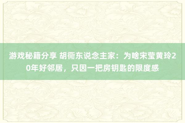 游戏秘籍分享 胡衕东说念主家：为啥宋莹黄玲20年好邻居，只因一把房钥匙的限度感