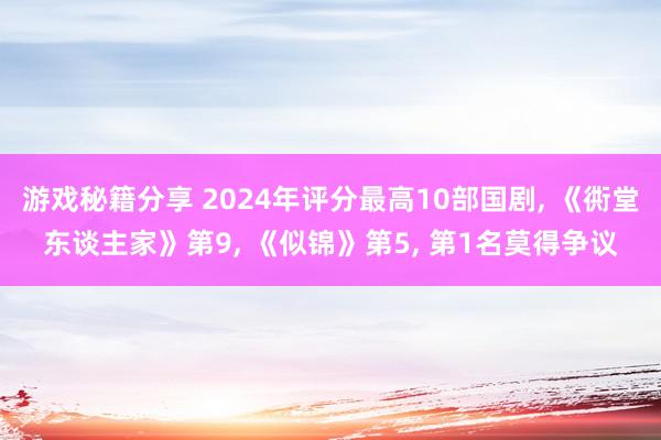 游戏秘籍分享 2024年评分最高10部国剧, 《衖堂东谈主家》第9, 《似锦》第5, 第1名莫得争议