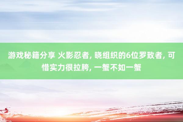 游戏秘籍分享 火影忍者, 晓组织的6位罗致者, 可惜实力很拉胯, 一蟹不如一蟹