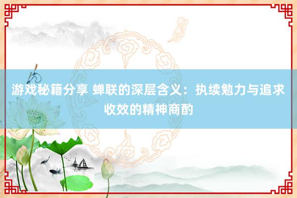 游戏秘籍分享 蝉联的深层含义：执续勉力与追求收效的精神商酌