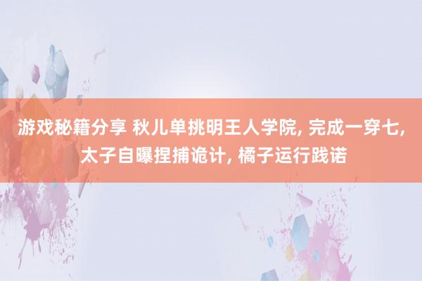 游戏秘籍分享 秋儿单挑明王人学院, 完成一穿七, 太子自曝捏捕诡计, 橘子运行践诺