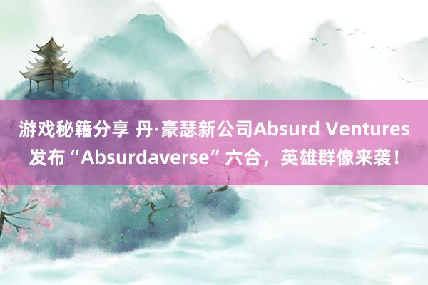 游戏秘籍分享 丹·豪瑟新公司Absurd Ventures发布“Absurdaverse”六合，英雄群像来袭！