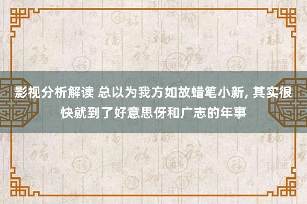 影视分析解读 总以为我方如故蜡笔小新, 其实很快就到了好意思伢和广志的年事