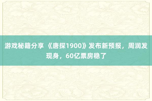 游戏秘籍分享 《唐探1900》发布新预报，周润发现身，60亿票房稳了