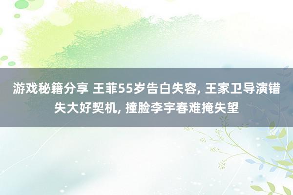 游戏秘籍分享 王菲55岁告白失容, 王家卫导演错失大好契机, 撞脸李宇春难掩失望