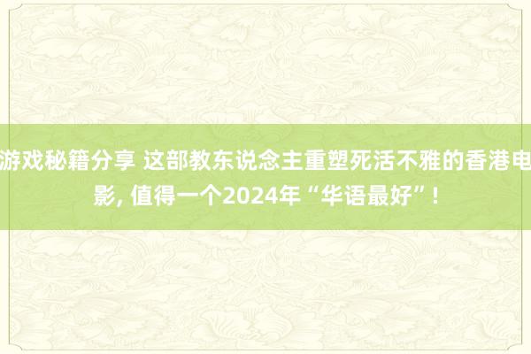 游戏秘籍分享 这部教东说念主重塑死活不雅的香港电影, 值得一个2024年“华语最好”!