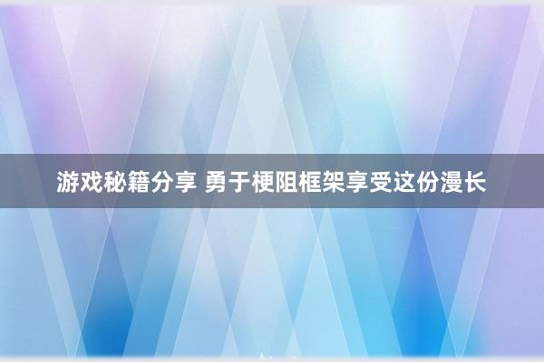 游戏秘籍分享 勇于梗阻框架享受这份漫长