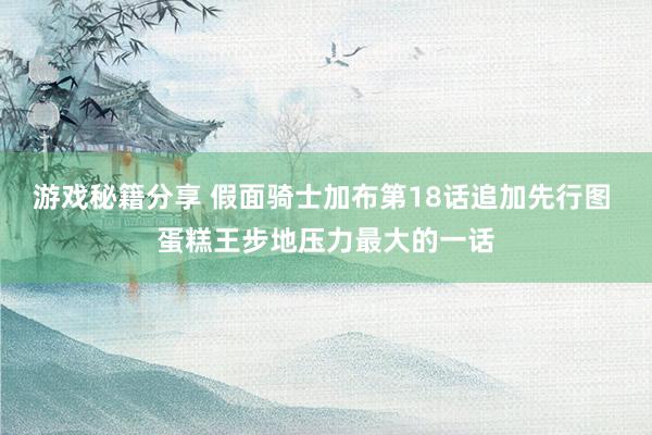 游戏秘籍分享 假面骑士加布第18话追加先行图 蛋糕王步地压力最大的一话