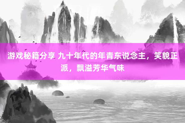 游戏秘籍分享 九十年代的年青东说念主，笑貌正派，飘溢芳华气味