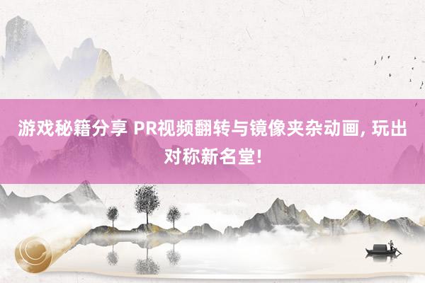 游戏秘籍分享 PR视频翻转与镜像夹杂动画, 玩出对称新名堂!