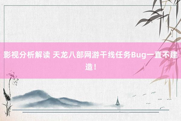 影视分析解读 天龙八部网游干线任务Bug一直不建造！