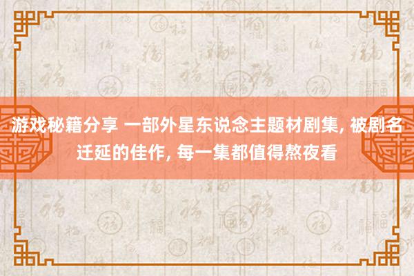 游戏秘籍分享 一部外星东说念主题材剧集, 被剧名迁延的佳作, 每一集都值得熬夜看