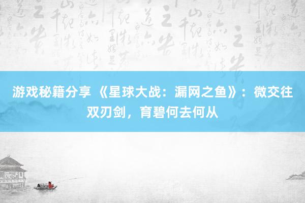 游戏秘籍分享 《星球大战：漏网之鱼》：微交往双刃剑，育碧何去何从