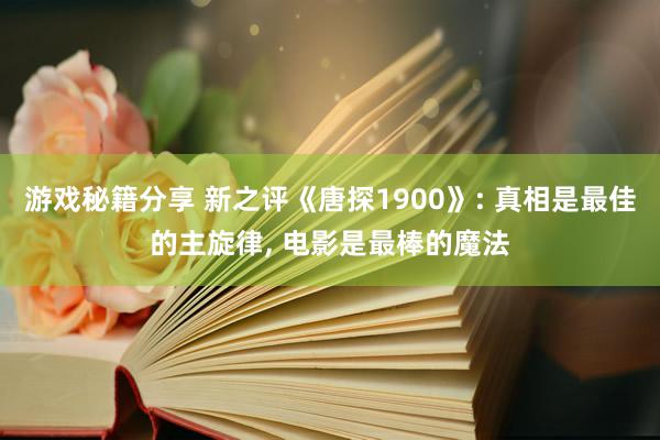 游戏秘籍分享 新之评《唐探1900》: 真相是最佳的主旋律, 电影是最棒的魔法