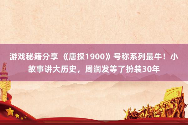 游戏秘籍分享 《唐探1900》号称系列最牛！小故事讲大历史，周润发等了扮装30年